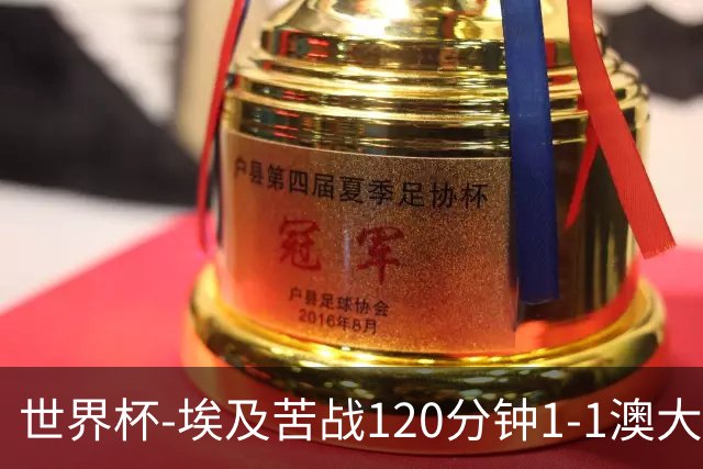 世界杯-埃及苦战120分钟1-1澳大利亚 点球4-2获胜晋级