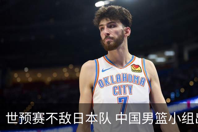 世预赛不敌日本队 中国男篮小组出线形势不明朗