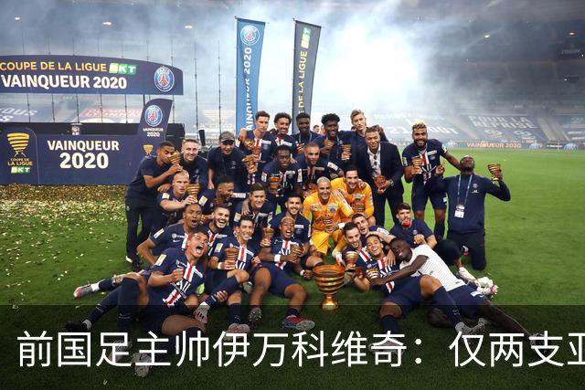 前国足主帅伊万科维奇：仅两支亚足联球队晋级世界杯32强并不意外