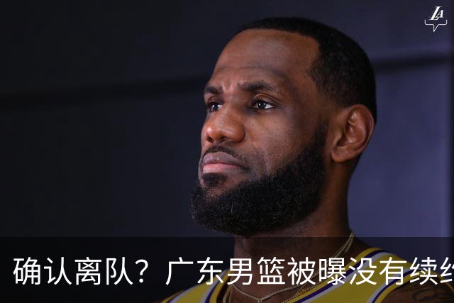确认离队？广东男篮被曝没有续约杜锋，新主教练人选正式曝光！