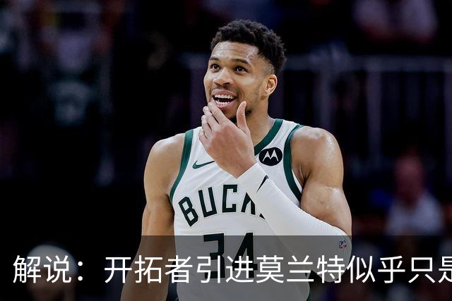 解说：开拓者引进莫兰特似乎只是下笔更大交易的前奏 目标是谁？
